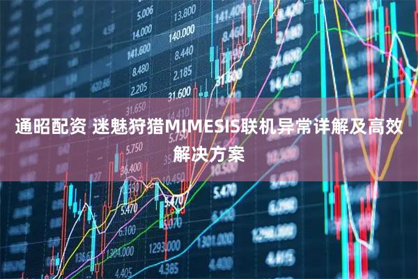 通昭配资 迷魅狩猎MIMESIS联机异常详解及高效解决方案