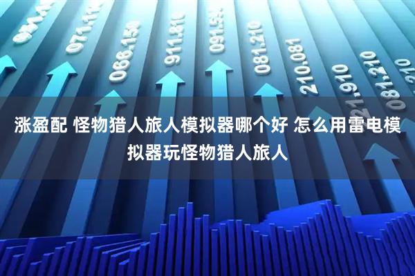 涨盈配 怪物猎人旅人模拟器哪个好 怎么用雷电模拟器玩怪物猎人旅人