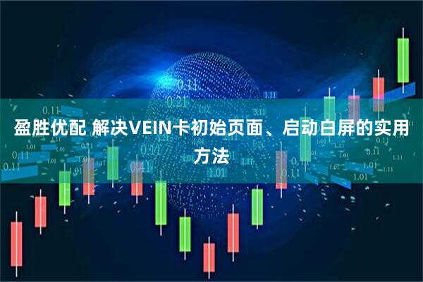 盈胜优配 解决VEIN卡初始页面、启动白屏的实用方法