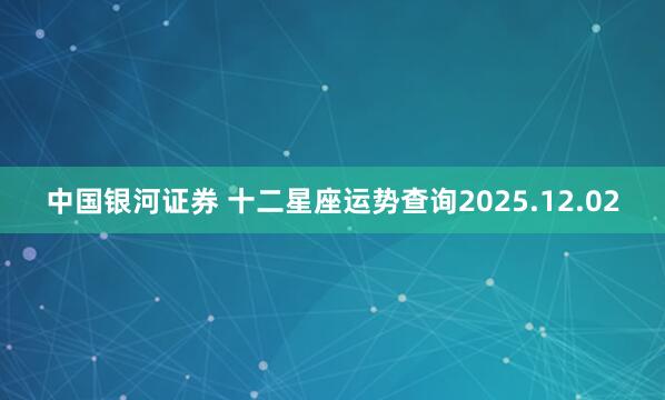 中国银河证券 十二星座运势查询2025.12.02