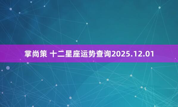 掌尚策 十二星座运势查询2025.12.01