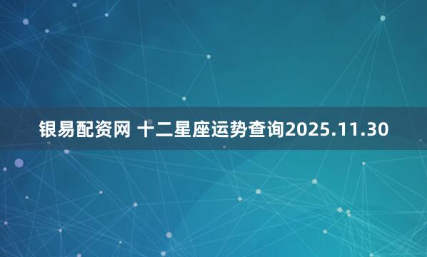 银易配资网 十二星座运势查询2025.11.30