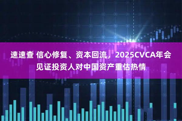 速速查 信心修复、资本回流，2025CVCA年会见证投资人对中国资产重估热情