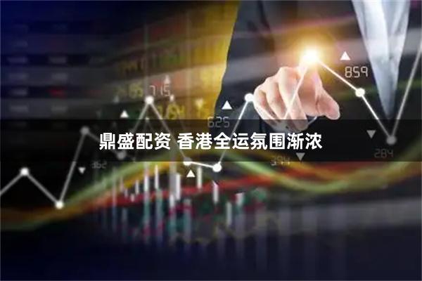 鼎盛配资 香港全运氛围渐浓