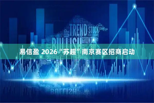 易信盈 2026“苏超”南京赛区招商启动