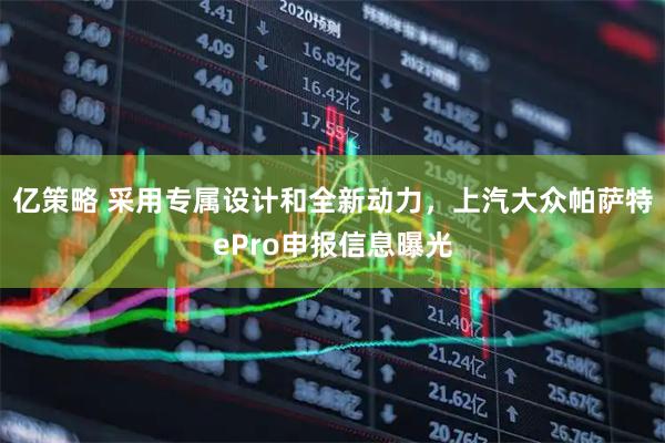 亿策略 采用专属设计和全新动力，上汽大众帕萨特ePro申报信息曝光