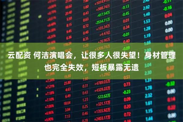 云配资 何洁演唱会，让很多人很失望！身材管理也完全失效，短板暴露无遗