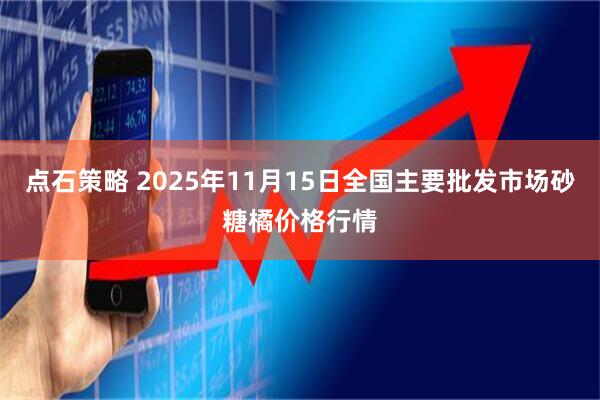 点石策略 2025年11月15日全国主要批发市场砂糖橘价格行情