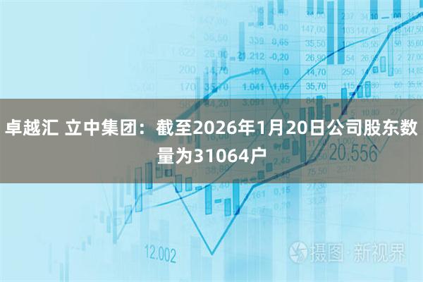卓越汇 立中集团：截至2026年1月20日公司股东数量为31064户
